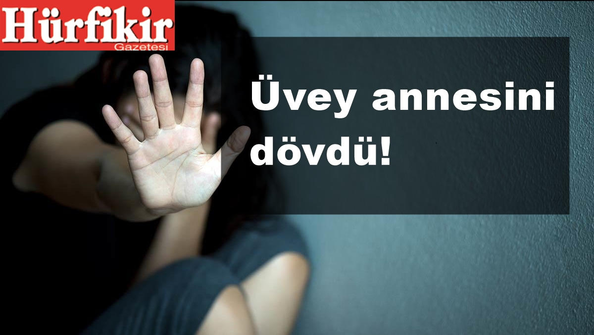 Üvey annesini dövdü!