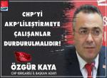 “CHP’Yİ AK PARTİ GİBİ YAPMAYA ÇALIŞANLAR DURDURULMALIDIR”