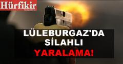 Lüleburgaz’da silahlı yaralama!