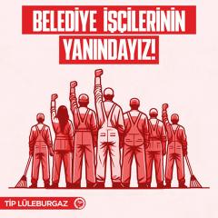 LÜLEBURGAZ BELEDİYESİ’NDE GREVE ÇIKACAK OLAN  İŞÇİLERİN YANINDAYIZ